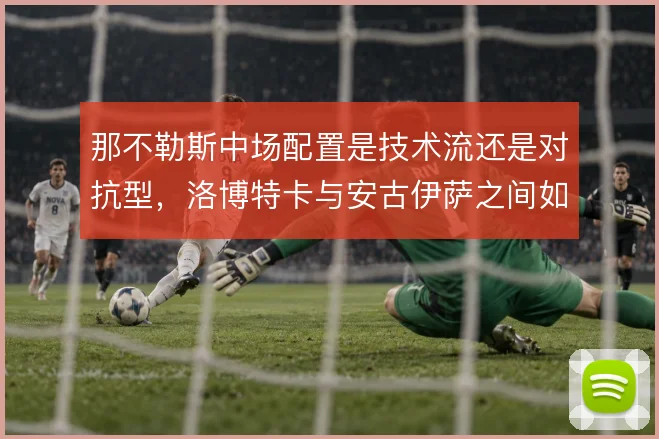 那不勒斯中场配置是技术流还是对抗型，洛博特卡与安古伊萨之间如何取舍