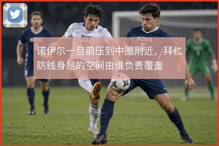诺伊尔一旦前压到中圈附近，拜仁防线身后的空间由谁负责覆盖