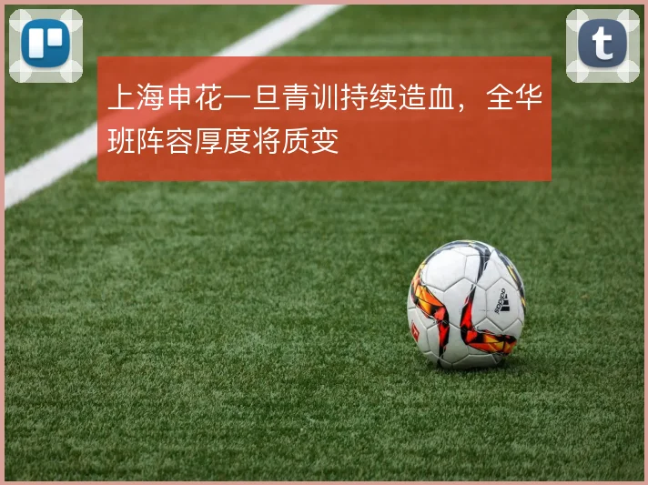 上海申花一旦青训持续造血,全华班阵容厚度将质变