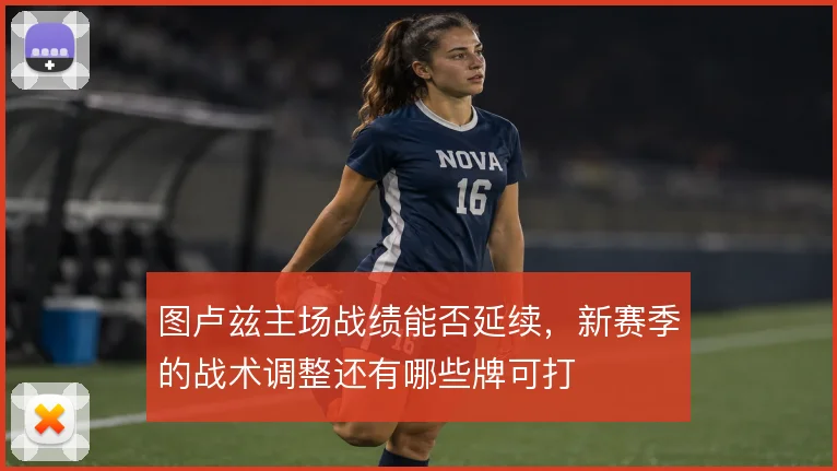 图卢兹主场战绩能否延续，新赛季的战术调整还有哪些牌可打