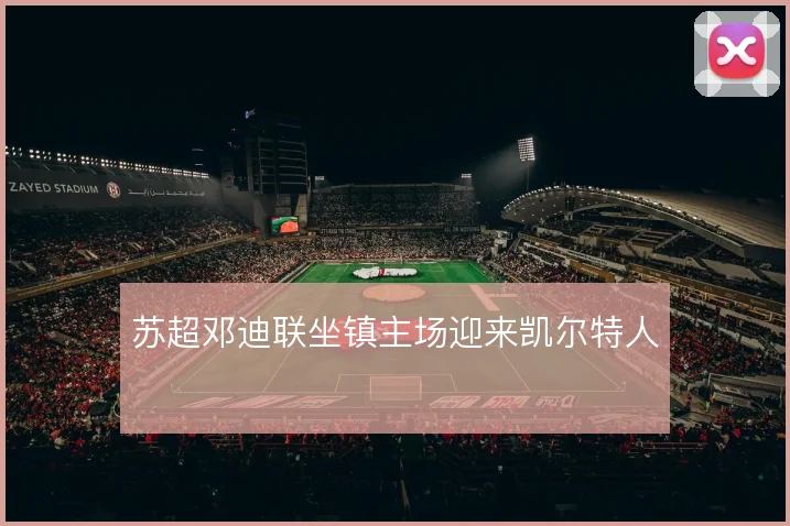 苏超邓迪联坐镇主场迎来凯尔特人