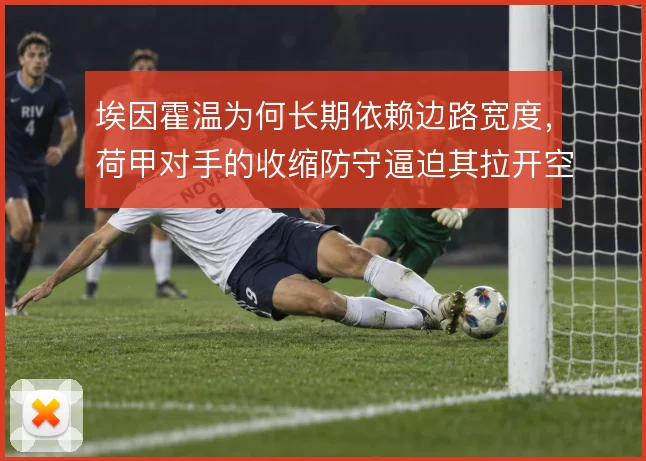 埃因霍温为何长期依赖边路宽度，荷甲对手的收缩防守逼迫其拉开空间
