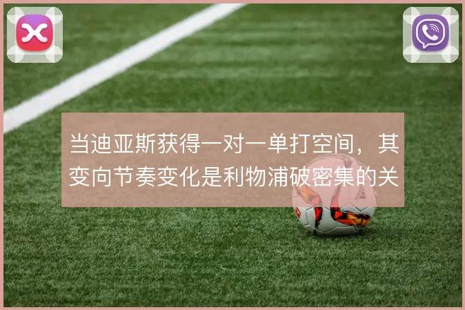 当迪亚斯获得一对一单打空间,其变向节奏变化是利物浦破密集的关键