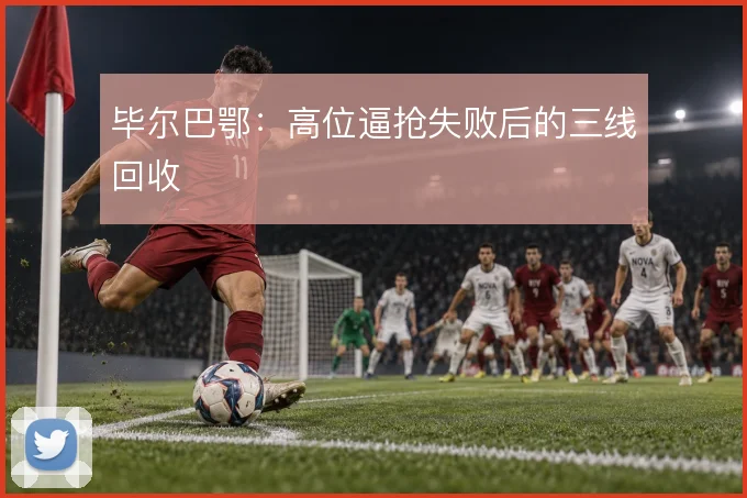 毕尔巴鄂：高位逼抢失败后的三线回收