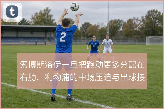 索博斯洛伊一旦把跑动更多分配在右肋，利物浦的中场压迫与出球接应怎么变