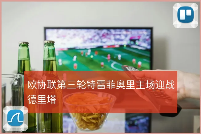 欧协联第三轮特雷菲奥里主场迎战德里塔