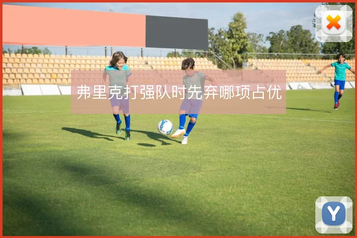 弗里克打强队时先弃哪项占优