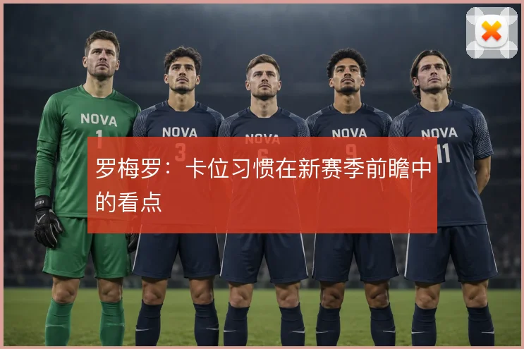 罗梅罗：卡位习惯在新赛季前瞻中的看点