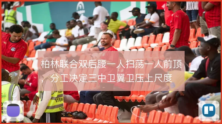 柏林联合双后腰一人扫荡一人前顶，分工决定三中卫翼卫压上尺度
