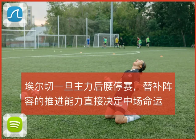 埃尔切一旦主力后腰停赛,替补阵容的推进能力直接决定中场命运