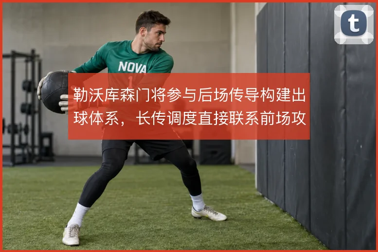 勒沃库森门将参与后场传导构建出球体系，长传调度直接联系前场攻击群