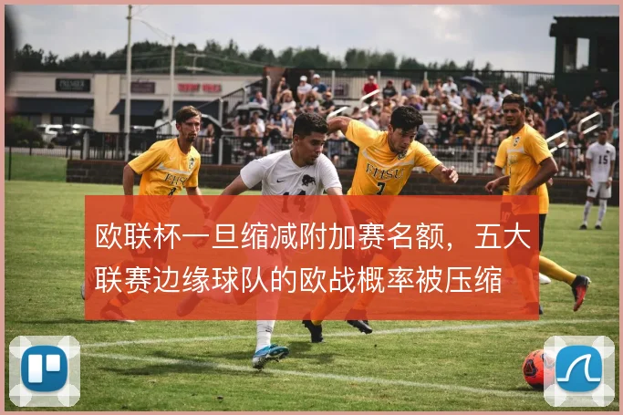 欧联杯一旦缩减附加赛名额，五大联赛边缘球队的欧战概率被压缩