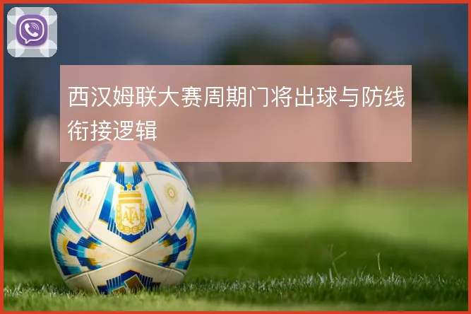 西汉姆联大赛周期门将出球与防线衔接逻辑