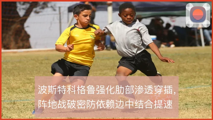 波斯特科格鲁强化肋部渗透穿插，阵地战破密防依赖边中结合提速