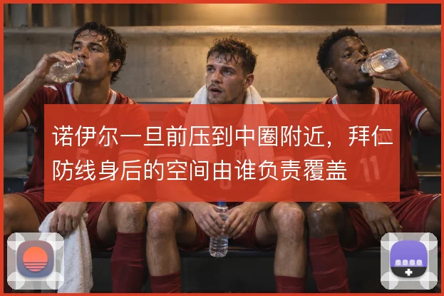 诺伊尔一旦前压到中圈附近，拜仁防线身后的空间由谁负责覆盖