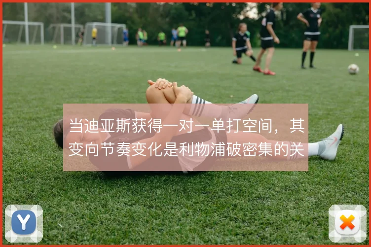 当迪亚斯获得一对一单打空间，其变向节奏变化是利物浦破密集的关键
