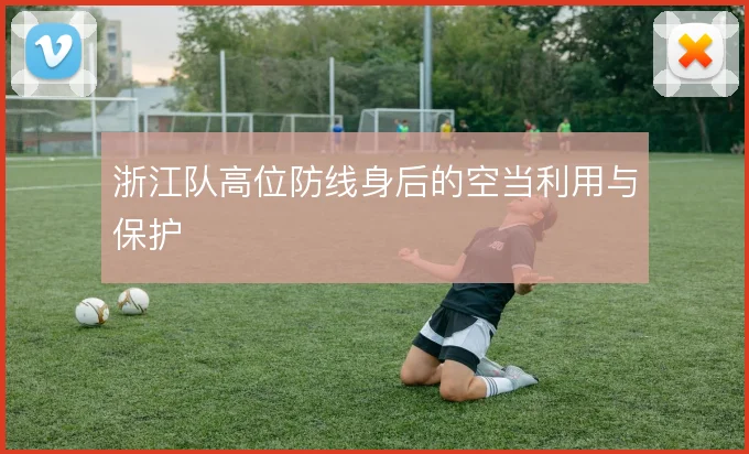 浙江队高位防线身后的空当利用与保护
