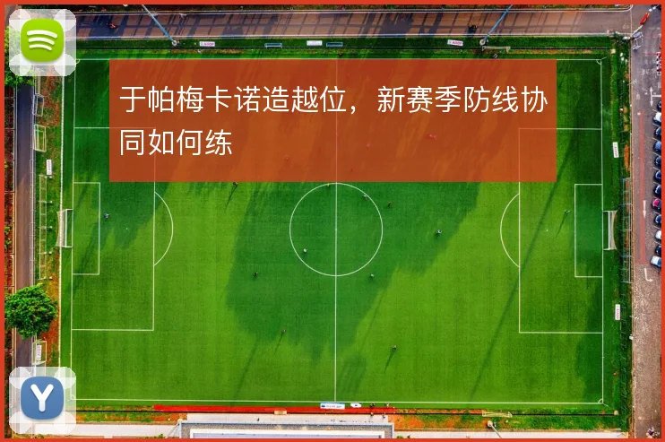 于帕梅卡诺造越位，新赛季防线协同如何练