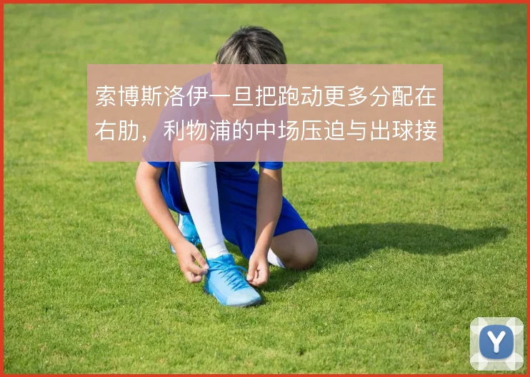 索博斯洛伊一旦把跑动更多分配在右肋，利物浦的中场压迫与出球接应怎么变