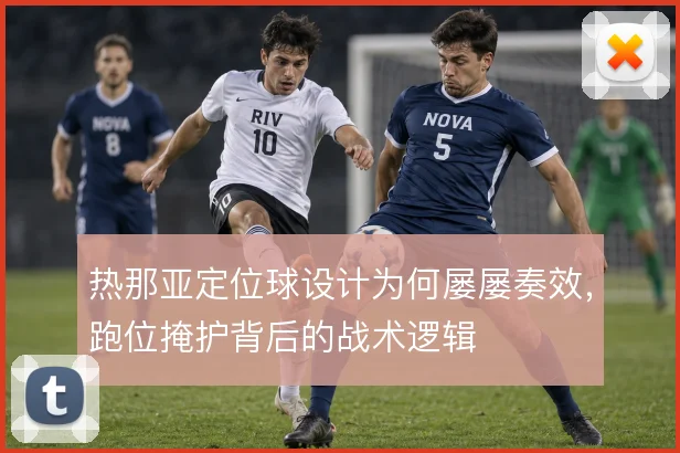 热那亚定位球设计为何屡屡奏效,跑位掩护背后的战术逻辑