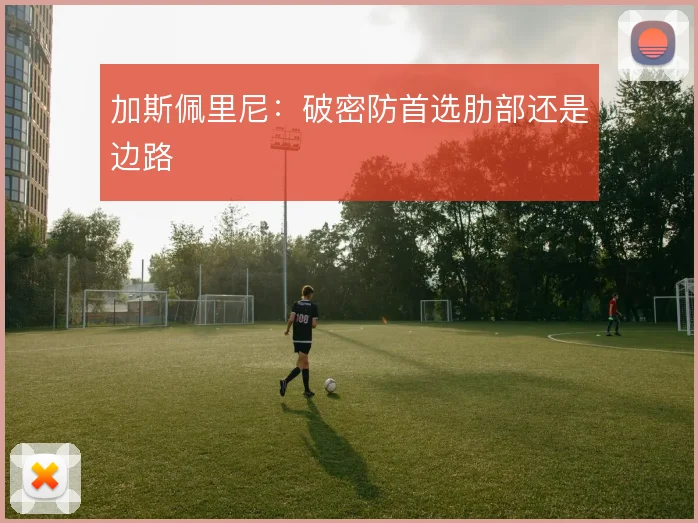 加斯佩里尼:破密防首选肋部还是边路