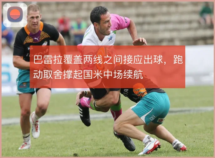 巴雷拉覆盖两线之间接应出球，跑动取舍撑起国米中场续航