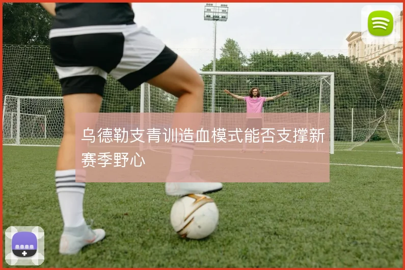 乌德勒支青训造血模式能否支撑新赛季野心