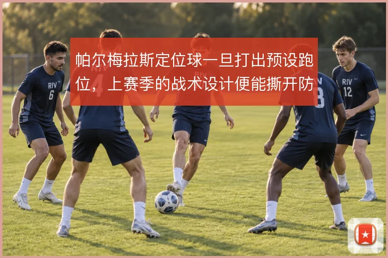 帕尔梅拉斯定位球一旦打出预设跑位,上赛季的战术设计便能撕开防线