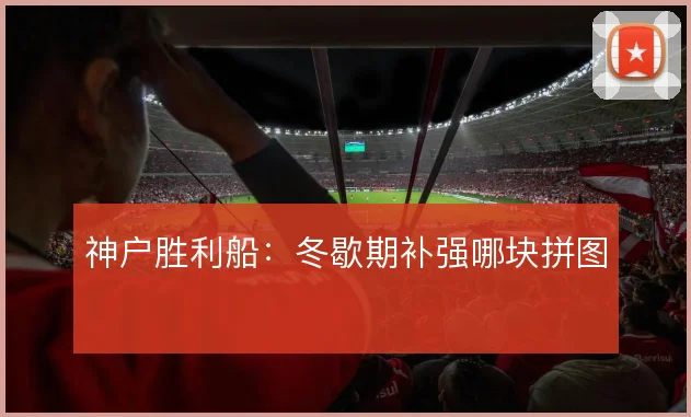 神户胜利船：冬歇期补强哪块拼图