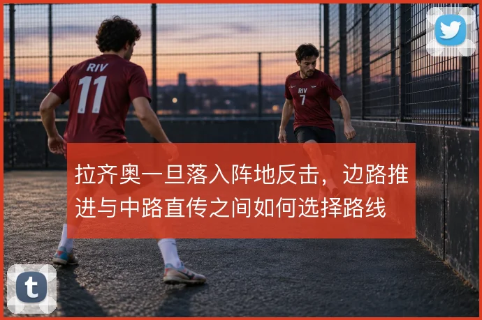 拉齐奥一旦落入阵地反击，边路推进与中路直传之间如何选择路线